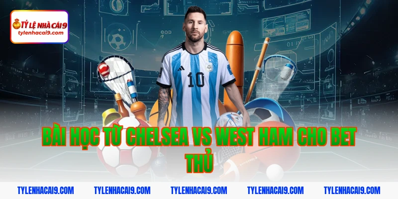 Bài học từ Chelsea vs West Ham cho bet thủ