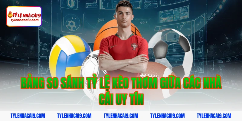 Bảng so sánh tỷ lệ kèo thơm giữa các nhà cái uy tín