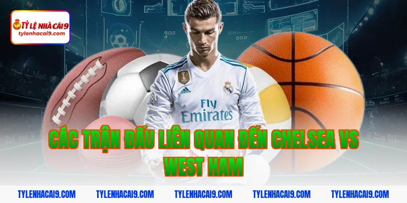 Các trận đấu liên quan đến Chelsea vs West Ham
