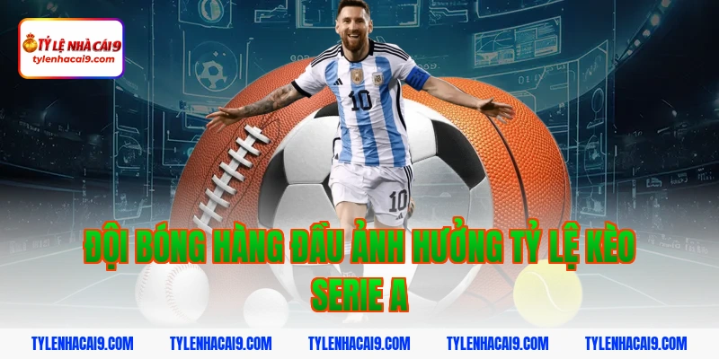 Đội bóng hàng đầu ảnh hưởng tỷ lệ kèo serie a