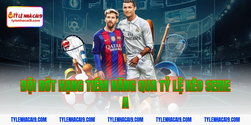 Đội rớt hạng tiềm năng qua tỷ lệ kèo serie a