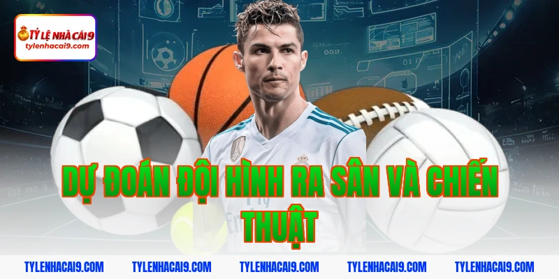 Dự đoán đội hình ra sân và chiến thuật