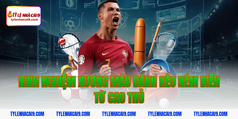 Kinh nghiệm xương máu đánh kèo ném biên từ cao thủ