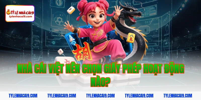 Nhà cái Việt nên chọn giấy phép hoạt động nào?