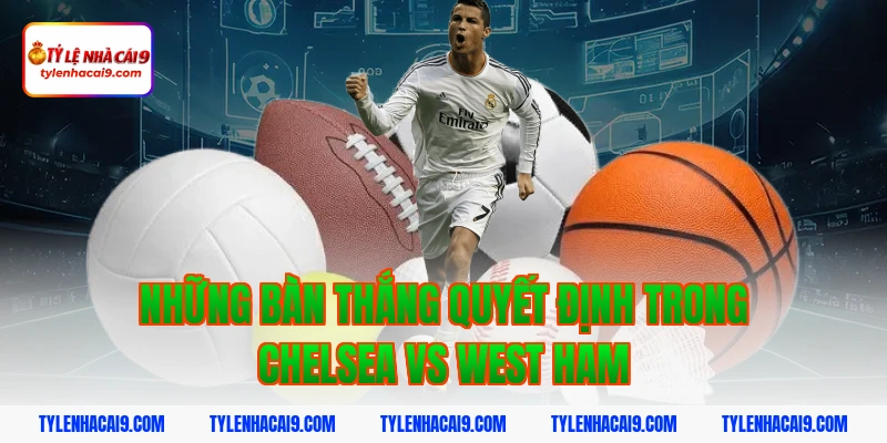 Những bàn thắng quyết định trong Chelsea vs West Ham