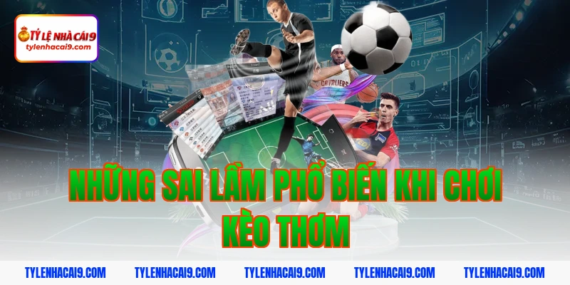 Những sai lầm phổ biến khi chơi kèo thơm