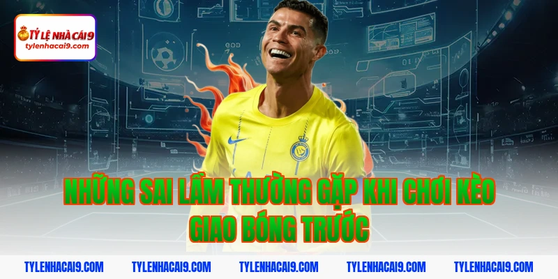 Những sai lầm thường gặp khi chơi kèo giao bóng trước