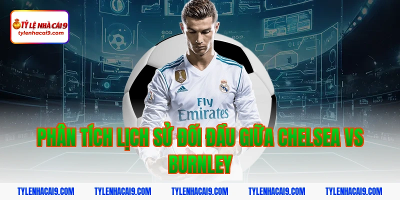 Phân tích lịch sử đối đầu giữa Chelsea vs Burnley