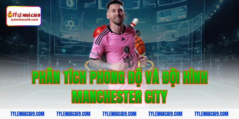 Phân tích phong độ và đội hình Manchester City
