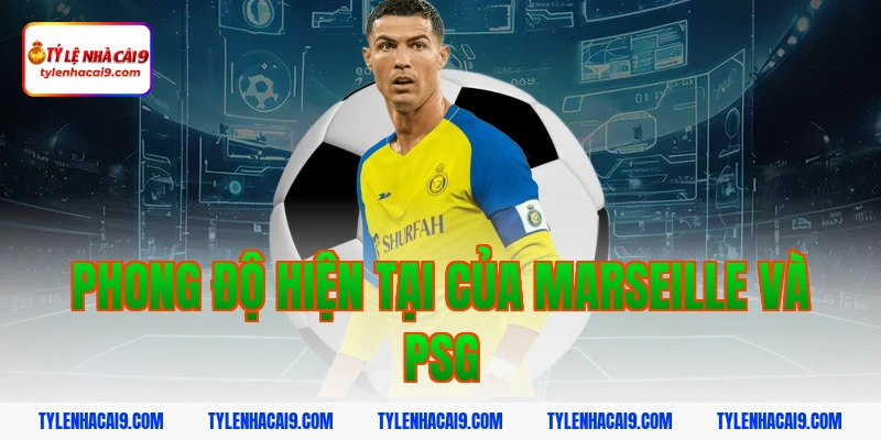 Phong độ hiện tại của Marseille và PSG
