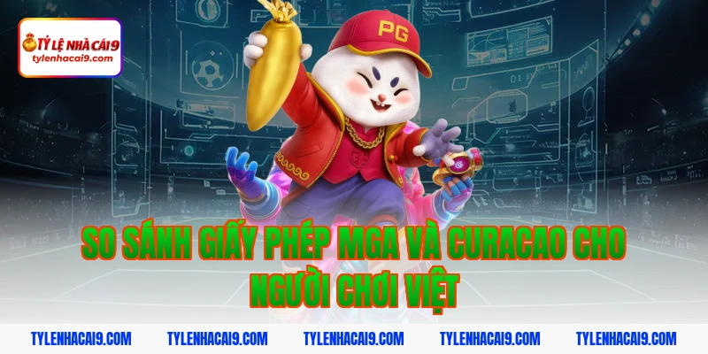 So sánh giấy phép MGA và Curacao cho người chơi Việt