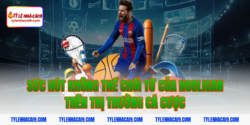 Sức hút không thể chối từ của hooligan trên thị trường cá cược
