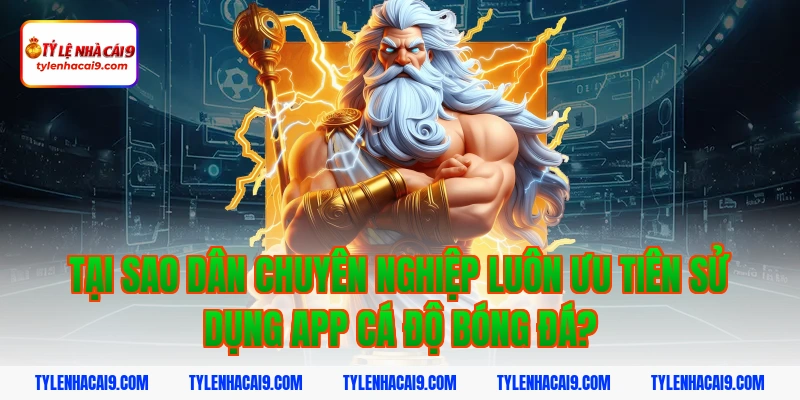 Tại sao dân chuyên nghiệp luôn ưu tiên sử dụng app cá độ bóng đá?