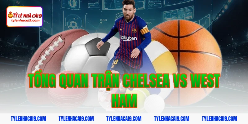 Tổng quan trận Chelsea vs West Ham