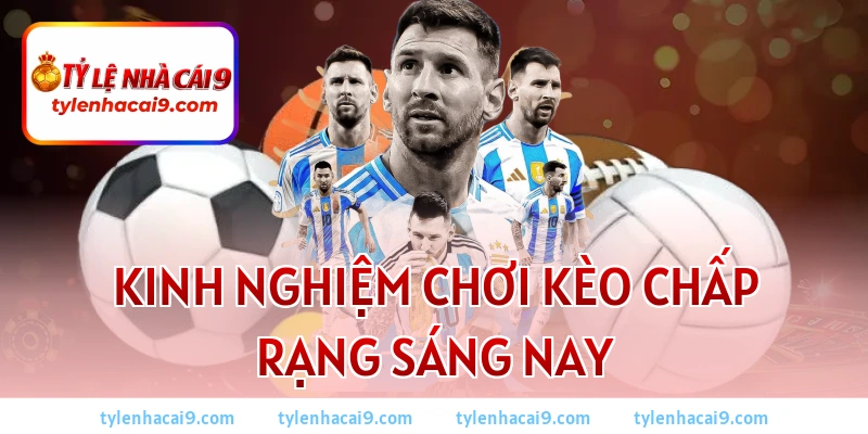 Kinh nghiệm chơi kèo chấp rạng sáng nay