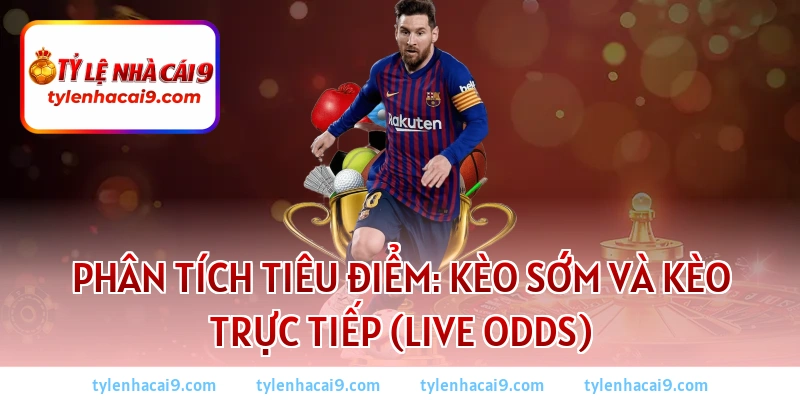 Phân tích tiêu điểm: Kèo sớm và Kèo trực tiếp (Live Odds)